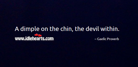 A dimple on the chin, the devil within. Gaelic Proverbs Image