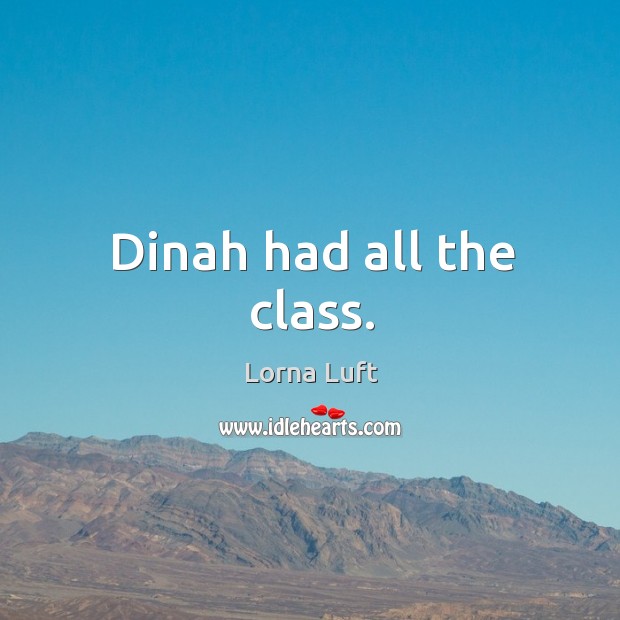 Dinah had all the class. Lorna Luft Picture Quote