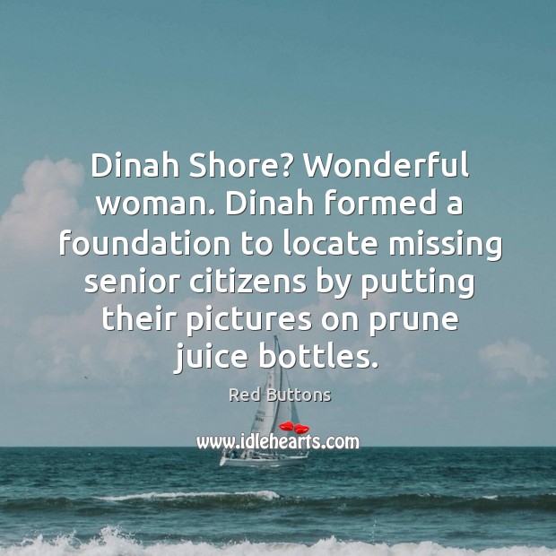 Dinah Shore? Wonderful woman. Dinah formed a foundation to locate missing senior Red Buttons Picture Quote