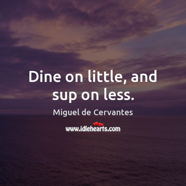 Dine on little, and sup on less. Miguel de Cervantes Picture Quote