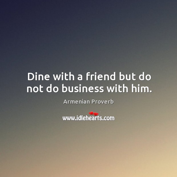 Dine with a friend but do not do business with him. Armenian Proverbs Image