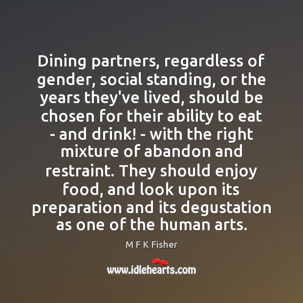 Dining partners, regardless of gender, social standing, or the years they’ve lived, M F K Fisher Picture Quote