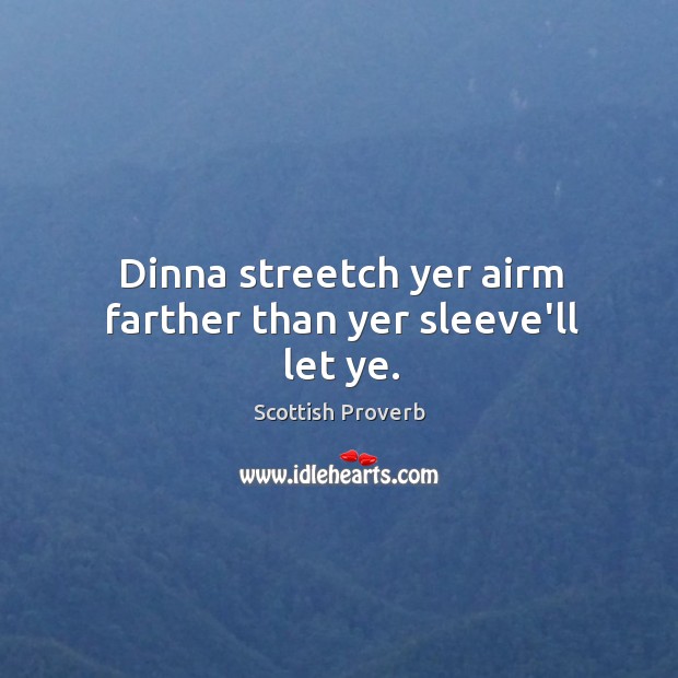 Dinna streetch yer airm farther than yer sleeve’ll let ye. Scottish Proverbs Image