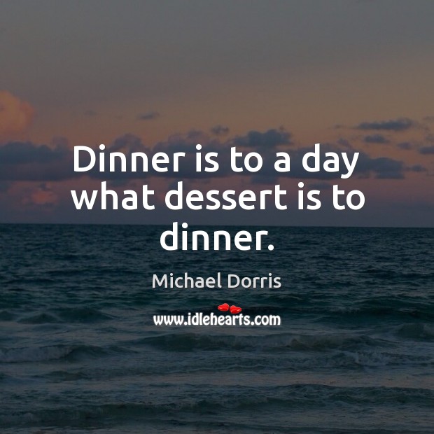 Dinner is to a day what dessert is to dinner. Image