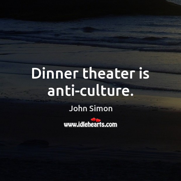 Dinner theater is anti-culture. John Simon Picture Quote
