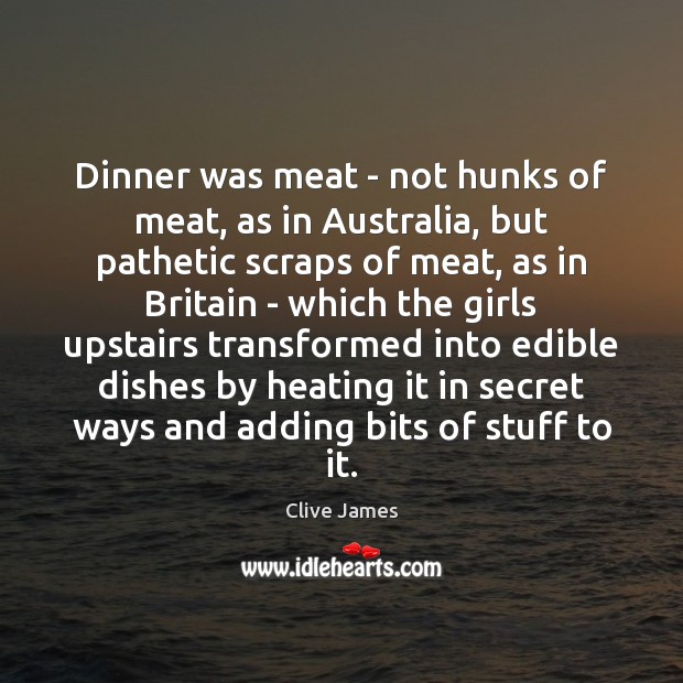 Dinner was meat – not hunks of meat, as in Australia, but Clive James Picture Quote