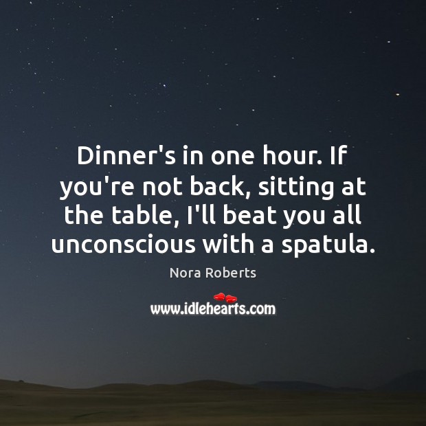 Dinner’s in one hour. If you’re not back, sitting at the table, Nora Roberts Picture Quote
