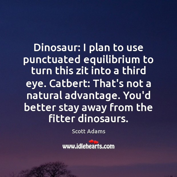 Dinosaur: I plan to use punctuated equilibrium to turn this zit into Image