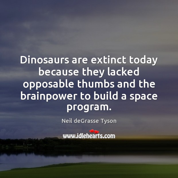 Dinosaurs are extinct today because they lacked opposable thumbs and the brainpower Image