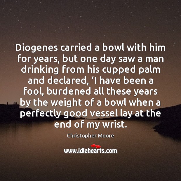 Diogenes carried a bowl with him for years, but one day saw Christopher Moore Picture Quote