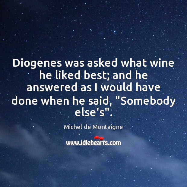 Diogenes was asked what wine he liked best; and he answered as Michel de Montaigne Picture Quote