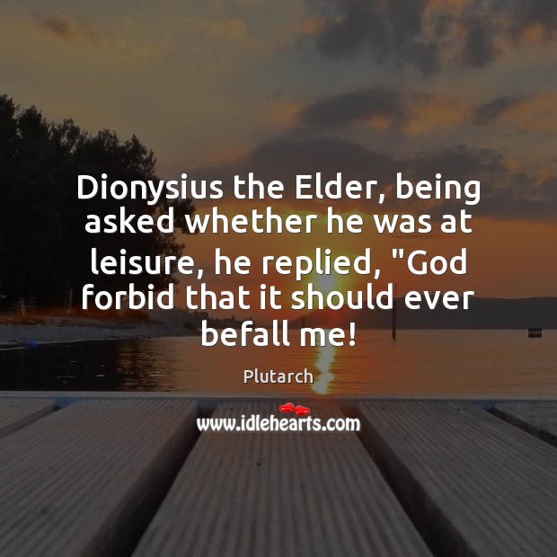 Dionysius the Elder, being asked whether he was at leisure, he replied, “ Plutarch Picture Quote