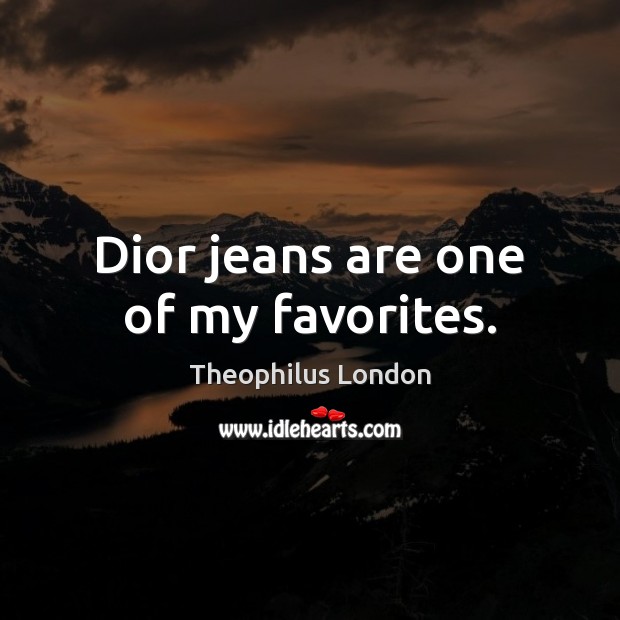 Dior jeans are one of my favorites. Theophilus London Picture Quote