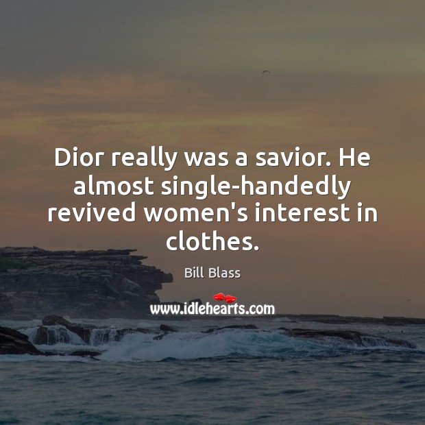 Dior really was a savior. He almost single-handedly revived women’s interest in clothes. Bill Blass Picture Quote