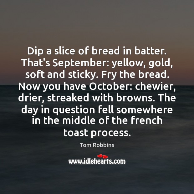 Dip a slice of bread in batter. That’s September: yellow, gold, soft Tom Robbins Picture Quote