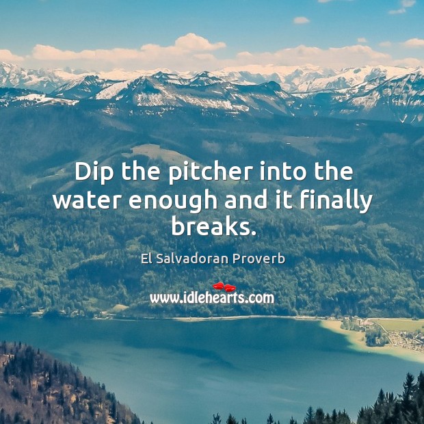 Dip the pitcher into the water enough and it finally breaks. El Salvadoran Proverbs Image