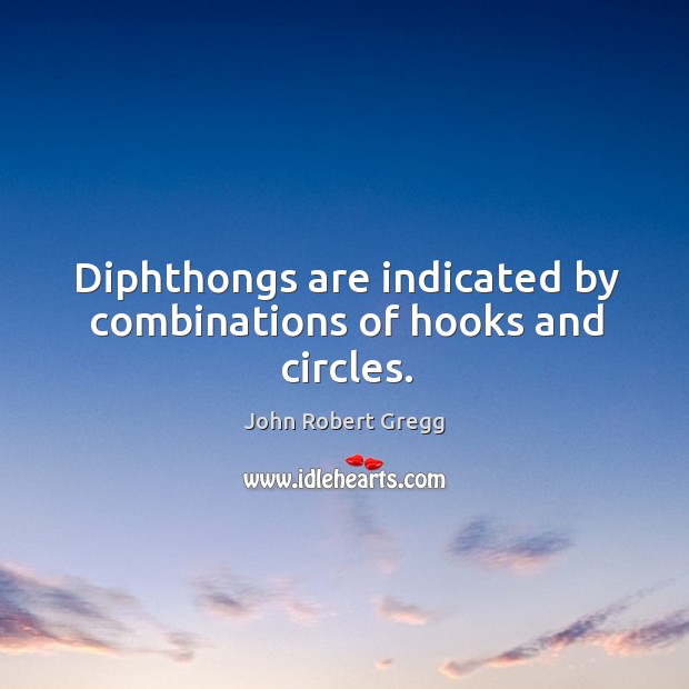 Diphthongs are indicated by combinations of hooks and circles. John Robert Gregg Picture Quote