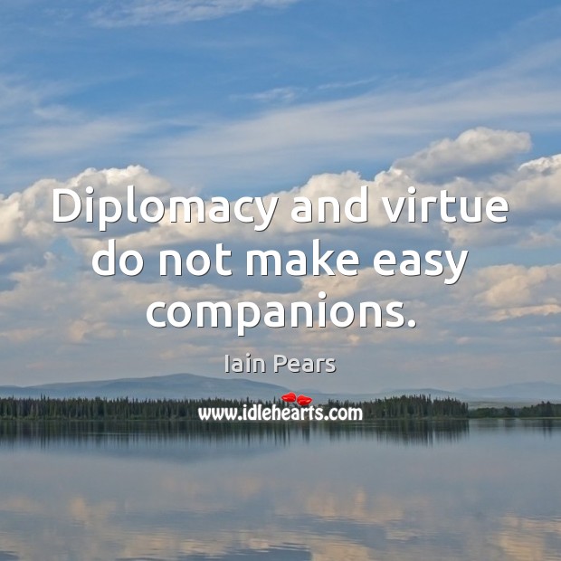 Diplomacy and virtue do not make easy companions. Iain Pears Picture Quote