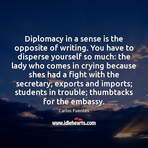 Diplomacy in a sense is the opposite of writing. You have to Carlos Fuentes Picture Quote