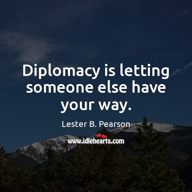 Diplomacy is letting someone else have your way. Lester B. Pearson Picture Quote