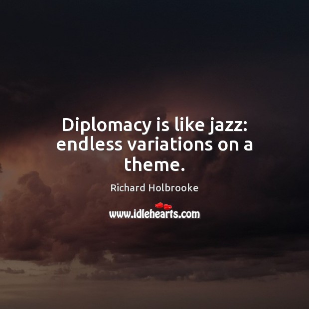 Diplomacy is like jazz: endless variations on a theme. Image