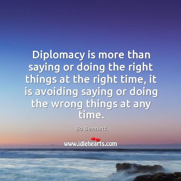 Diplomacy is more than saying or doing the right things at the right time, it is avoiding saying Bo Bennett Picture Quote