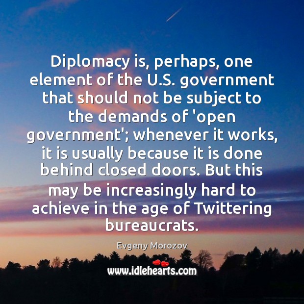 Diplomacy is, perhaps, one element of the U.S. government that should Evgeny Morozov Picture Quote
