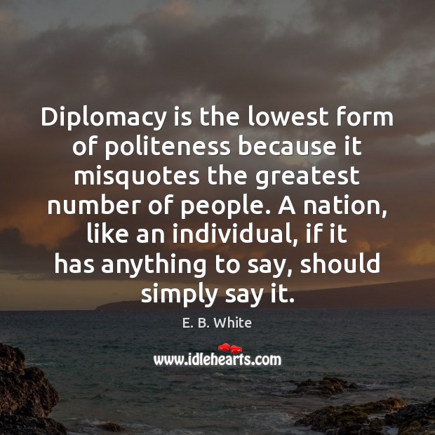 Diplomacy is the lowest form of politeness because it misquotes the greatest E. B. White Picture Quote