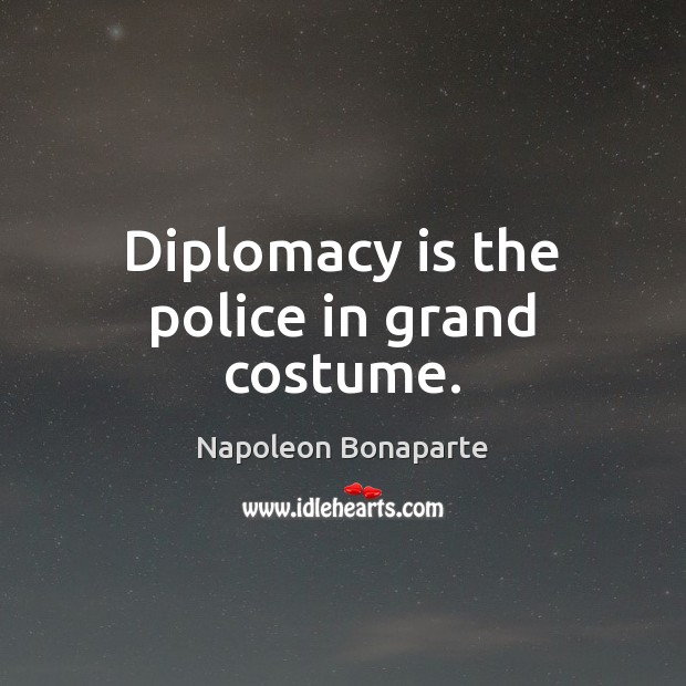 Diplomacy is the police in grand costume. Image