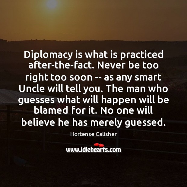 Diplomacy is what is practiced after-the-fact. Never be too right too soon Image