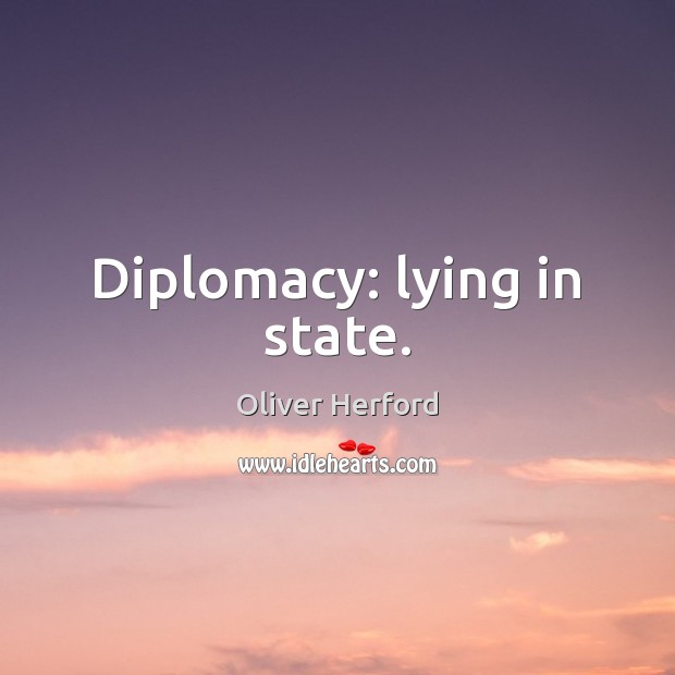 Diplomacy: lying in state. Oliver Herford Picture Quote