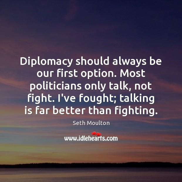 Diplomacy should always be our first option. Most politicians only talk, not Seth Moulton Picture Quote