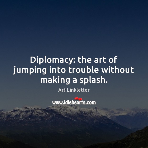 Diplomacy: the art of jumping into trouble without making a splash. Art Linkletter Picture Quote