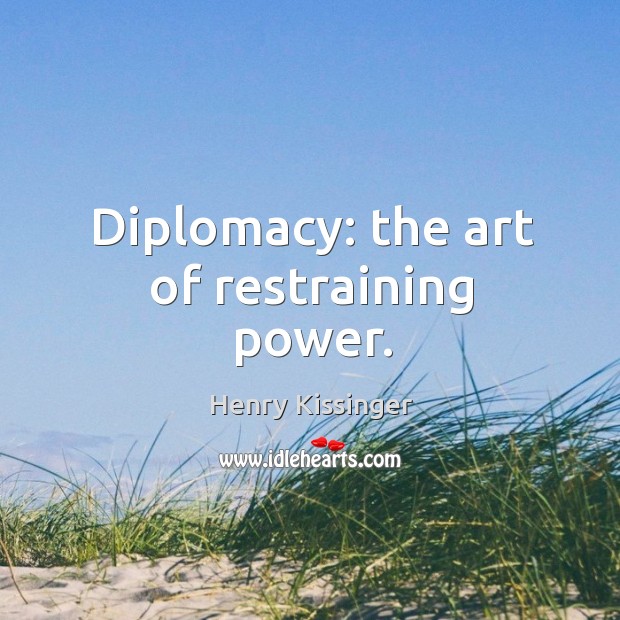 Diplomacy: the art of restraining power. Henry Kissinger Picture Quote
