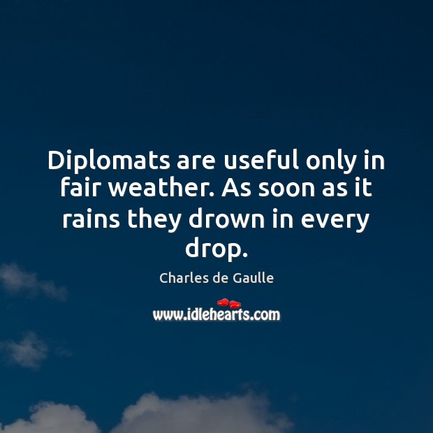 Diplomats are useful only in fair weather. As soon as it rains they drown in every drop. Charles de Gaulle Picture Quote