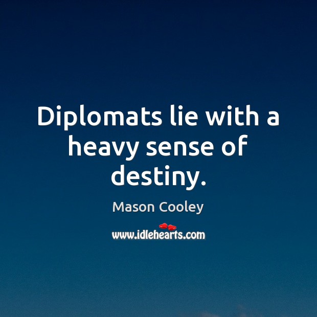 Diplomats lie with a heavy sense of destiny. Mason Cooley Picture Quote