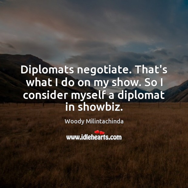 Diplomats negotiate. That’s what I do on my show. So I consider Woody Milintachinda Picture Quote
