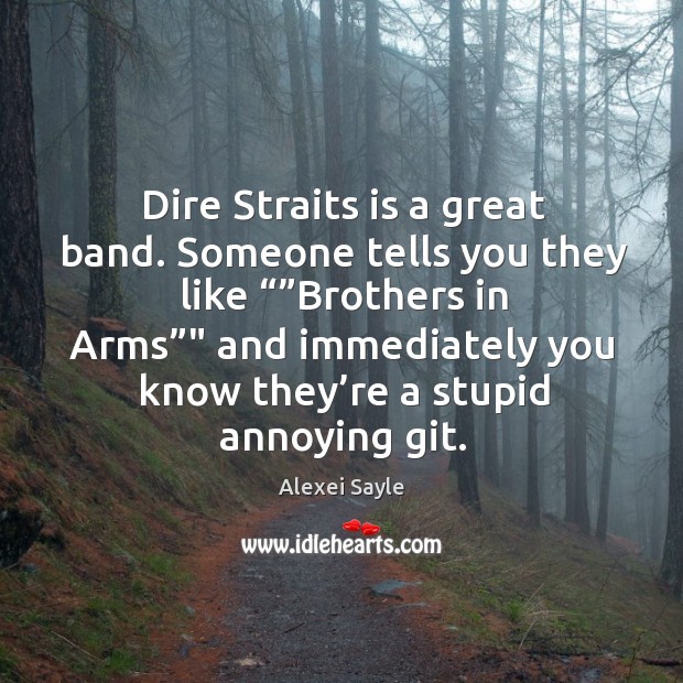 Dire straits is a great band. Someone tells you they like “”brothers in arms”” Alexei Sayle Picture Quote