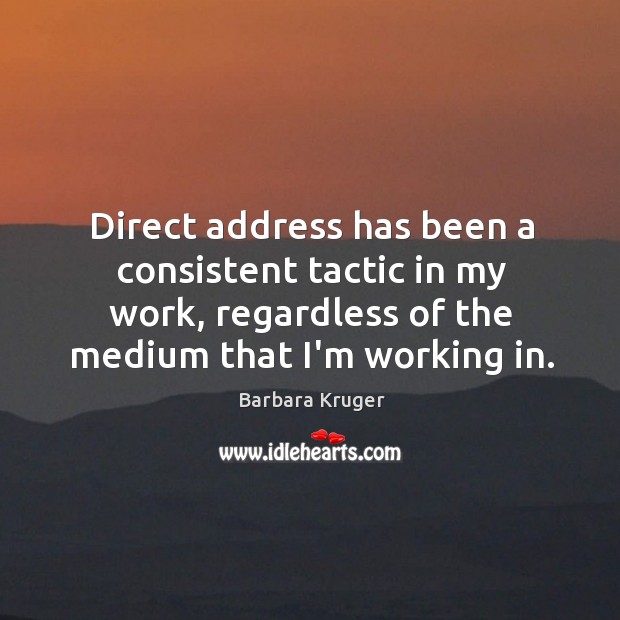 Direct address has been a consistent tactic in my work, regardless of Barbara Kruger Picture Quote