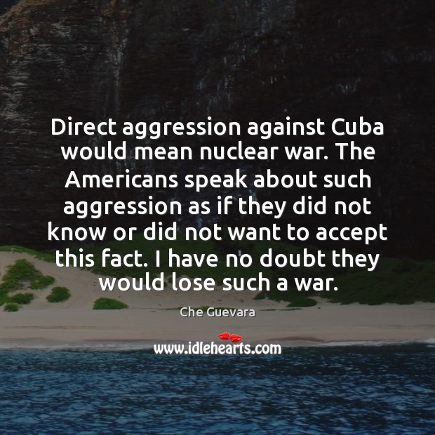 Direct aggression against Cuba would mean nuclear war. The Americans speak about Che Guevara Picture Quote