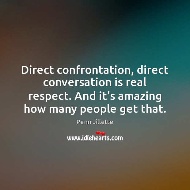 Direct confrontation, direct conversation is real respect. And it’s amazing how many Image