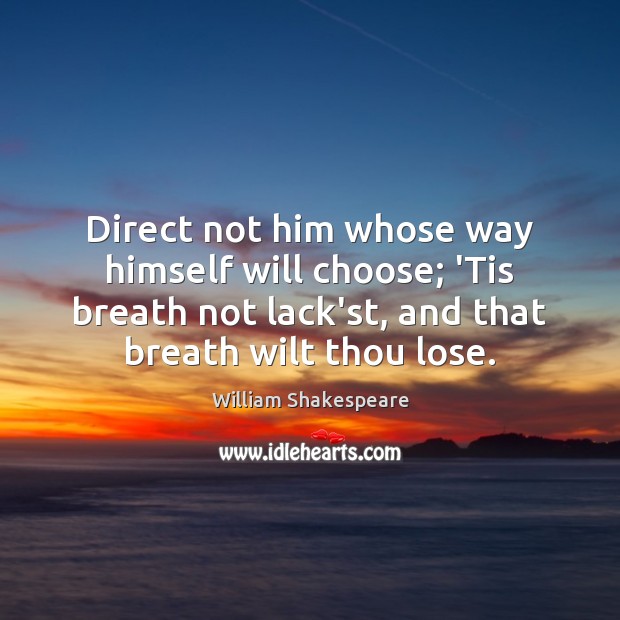 Direct not him whose way himself will choose; ‘Tis breath not lack’st, Image