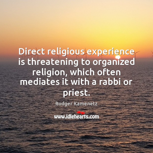 Direct religious experience is threatening to organized religion, which often mediates it Rodger Kamenetz Picture Quote