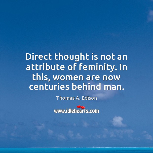 Direct thought is not an attribute of feminity. In this, women are Thomas A. Edison Picture Quote