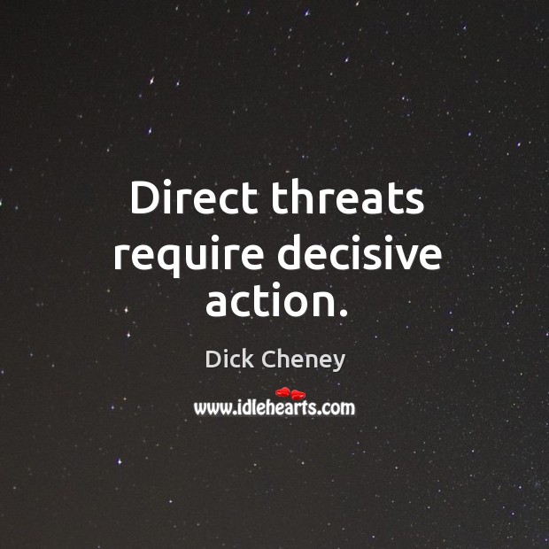 Direct threats require decisive action. Dick Cheney Picture Quote