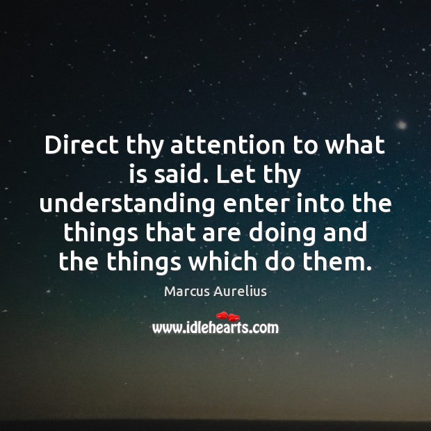 Direct thy attention to what is said. Let thy understanding enter into Marcus Aurelius Picture Quote