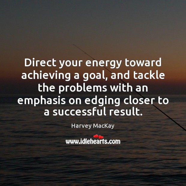 Direct your energy toward achieving a goal, and tackle the problems with Harvey MacKay Picture Quote
