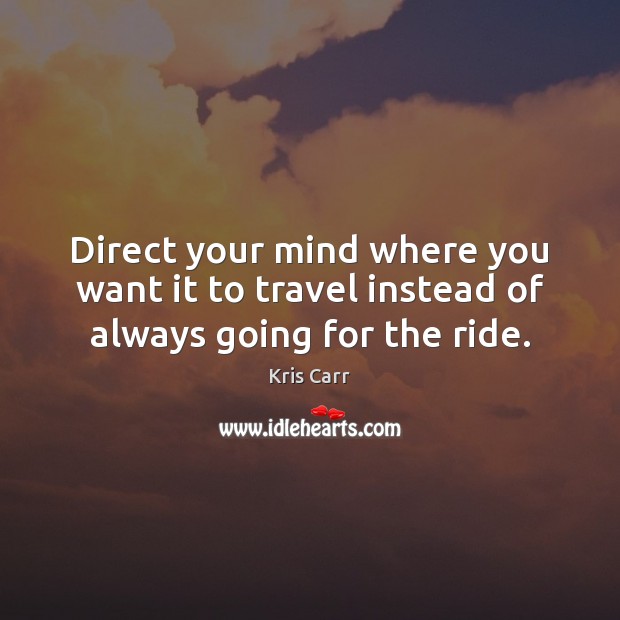 Direct your mind where you want it to travel instead of always going for the ride. Kris Carr Picture Quote
