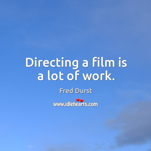 Directing a film is a lot of work. Fred Durst Picture Quote