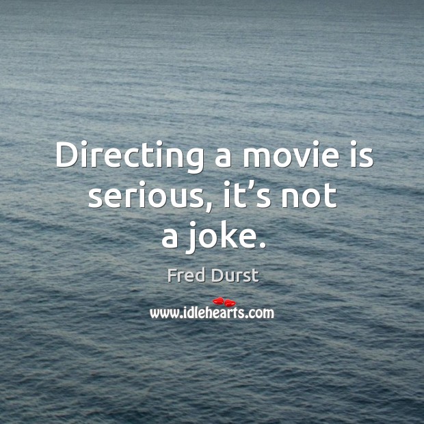 Directing a movie is serious, it’s not a joke. Fred Durst Picture Quote